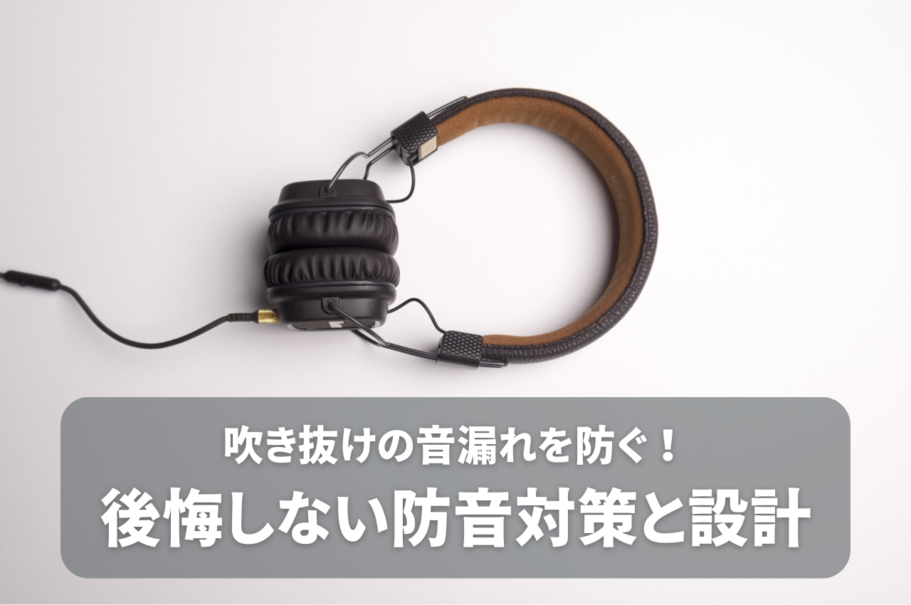 吹き抜けの音漏れを防ぐ！後悔しないための防音対策と設計のポイント