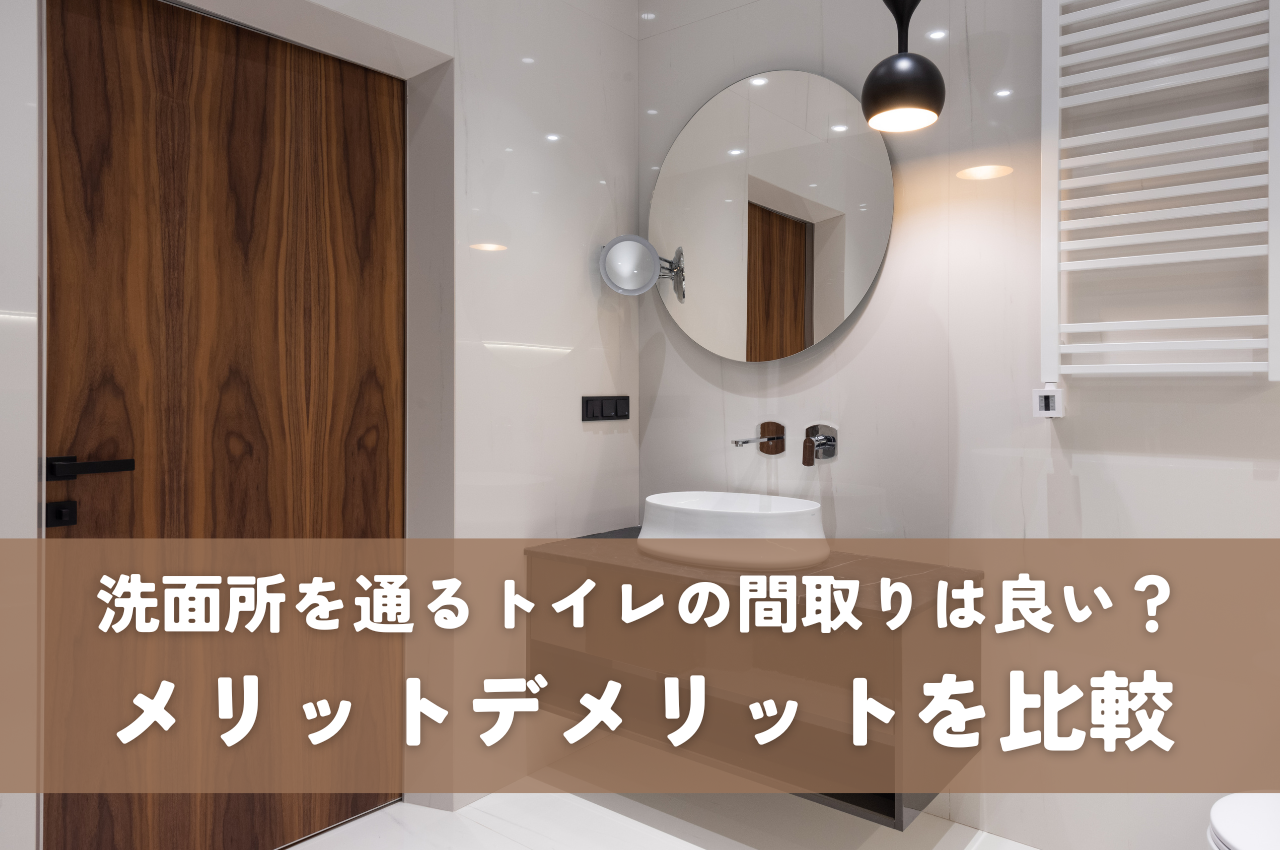 洗面所を通るトイレの間取りは良い？メリットデメリットを比較して後悔しない設計を！
