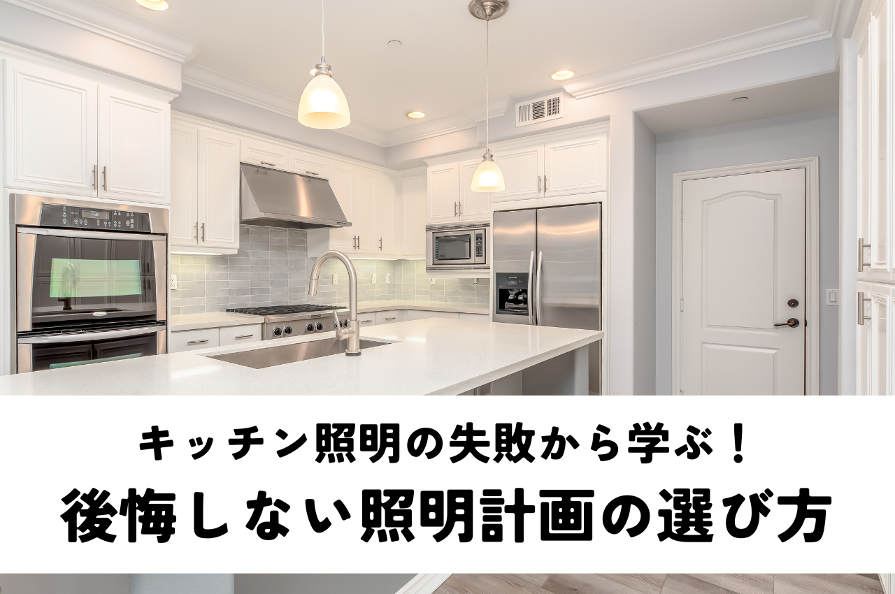 キッチン照明の失敗から学ぶ！後悔しないための照明計画の選び方